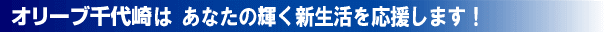 オリーブ千代崎は、あなたの輝く新生活を応援します!